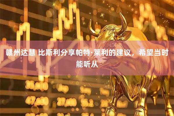 赣州达慧 比斯利分享帕特·莱利的建议，希望当时能听从