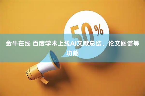 金牛在线 百度学术上线AI文献总结、论文图谱等功能