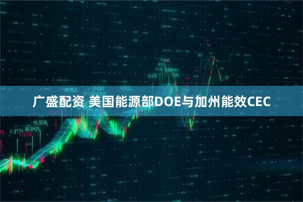 广盛配资 美国能源部DOE与加州能效CEC