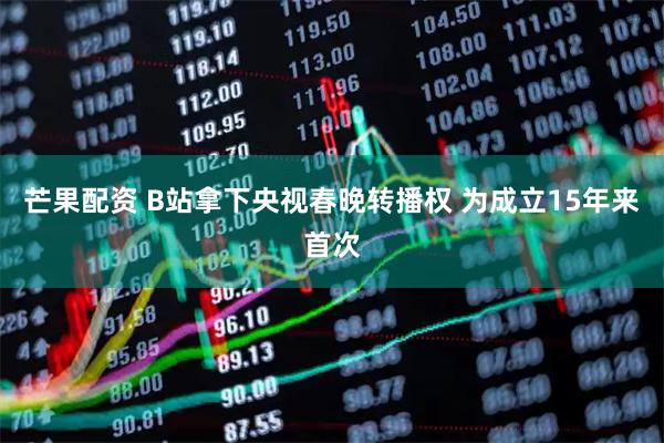 芒果配资 B站拿下央视春晚转播权 为成立15年来首次