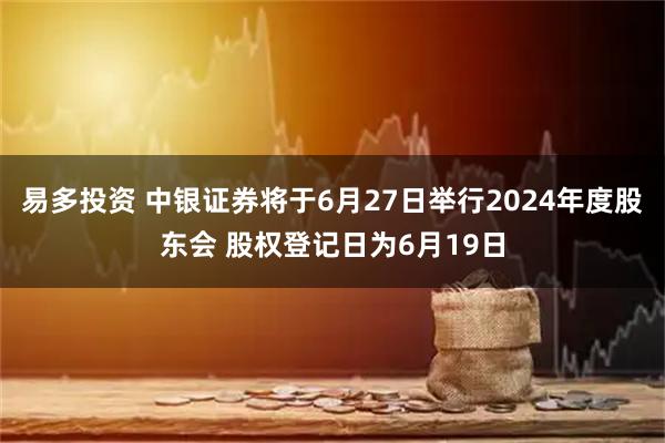 易多投资 中银证券将于6月27日举行2024年度股东会 股权登记日为6月19日
