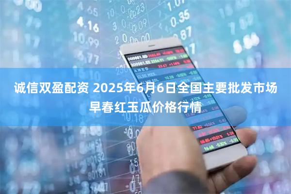 诚信双盈配资 2025年6月6日全国主要批发市场早春红玉瓜价格行情