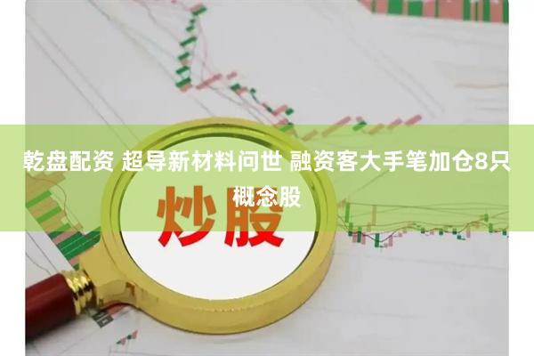乾盘配资 超导新材料问世 融资客大手笔加仓8只概念股