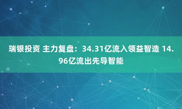 瑞银投资 主力复盘：34.31亿流入领益智造 14.96亿流出先导智能