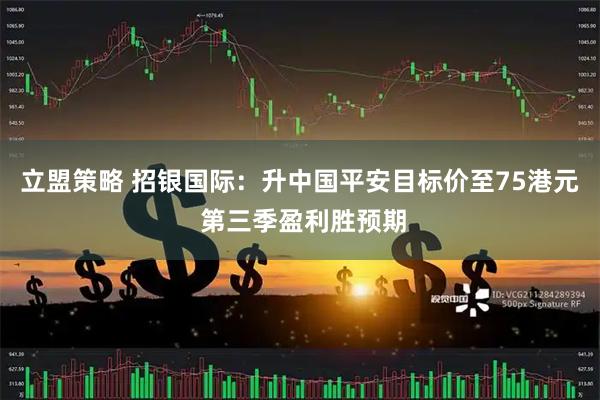 立盟策略 招银国际：升中国平安目标价至75港元 第三季盈利胜预期