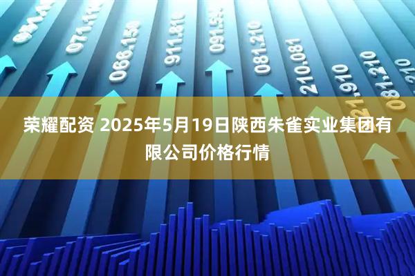 荣耀配资 2025年5月19日陕西朱雀实业集团有限公司价格行情