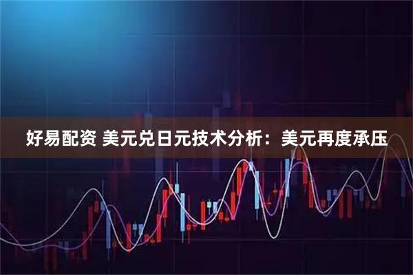 好易配资 美元兑日元技术分析：美元再度承压