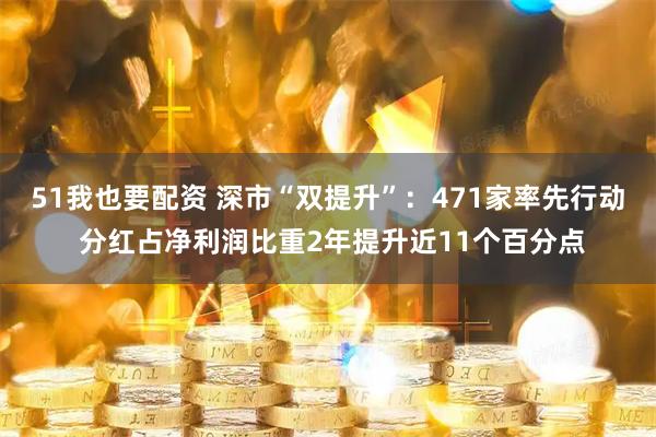 51我也要配资 深市“双提升”：471家率先行动 分红占净利润比重2年提升近11个百分点