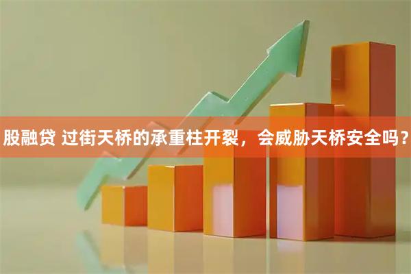 股融贷 过街天桥的承重柱开裂，会威胁天桥安全吗？