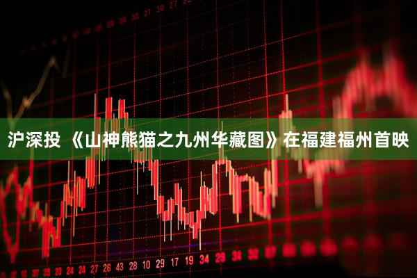 沪深投 《山神熊猫之九州华藏图》在福建福州首映