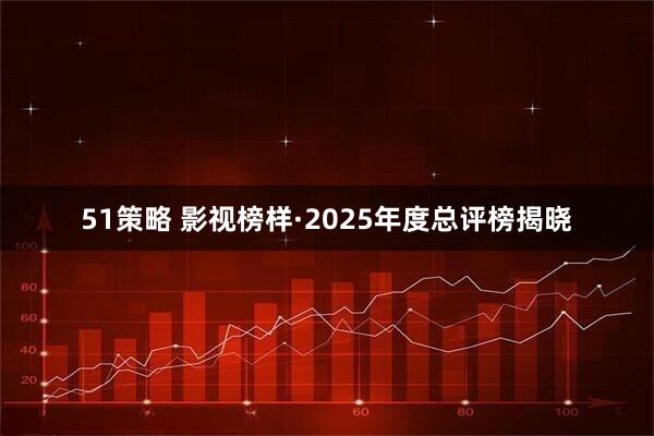 51策略 影视榜样·2025年度总评榜揭晓