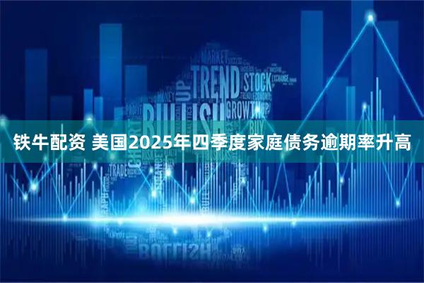 铁牛配资 美国2025年四季度家庭债务逾期率升高