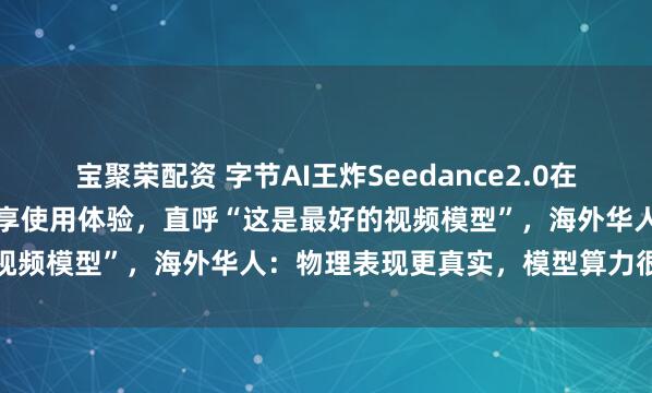 宝聚荣配资 字节AI王炸Seedance2.0在海外火了！外国网友刷屏分享使用体验，直呼“这是最好的视频模型”，海外华人：物理表现更真实，模型算力很强大