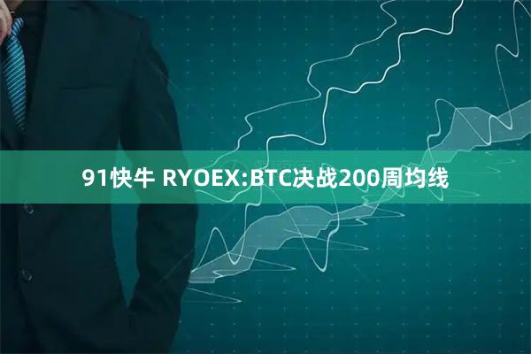 91快牛 RYOEX:BTC决战200周均线