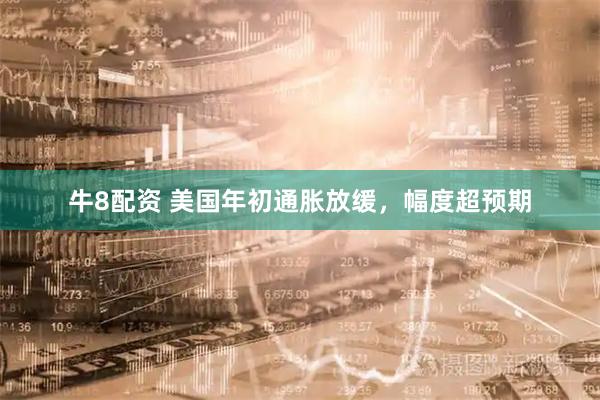 牛8配资 美国年初通胀放缓，幅度超预期