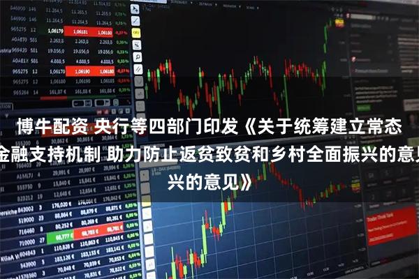 博牛配资 央行等四部门印发《关于统筹建立常态化金融支持机制 助力防止返贫致贫和乡村全面振兴的意见》