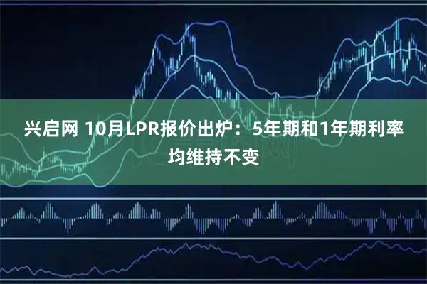 兴启网 10月LPR报价出炉：5年期和1年期利率均维持不变