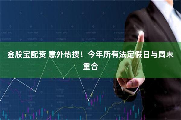 金股宝配资 意外热搜！今年所有法定假日与周末重合