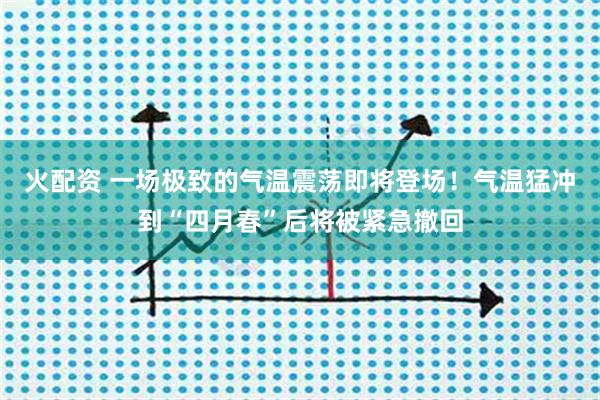 火配资 一场极致的气温震荡即将登场！气温猛冲到“四月春”后将被紧急撤回