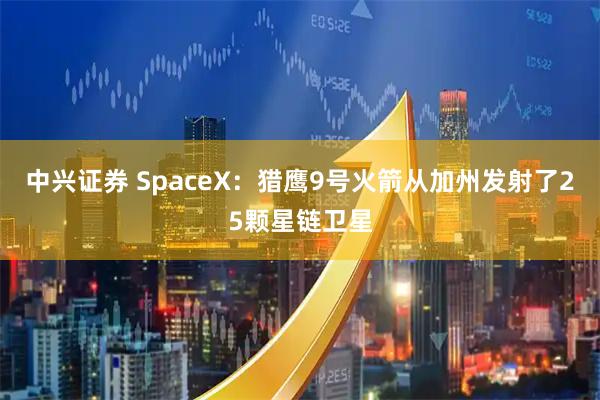 中兴证券 SpaceX：猎鹰9号火箭从加州发射了25颗星链卫星
