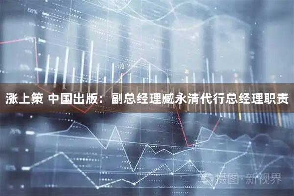 涨上策 中国出版：副总经理臧永清代行总经理职责