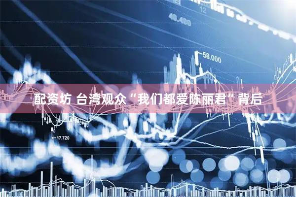配资坊 台湾观众“我们都爱陈丽君”背后