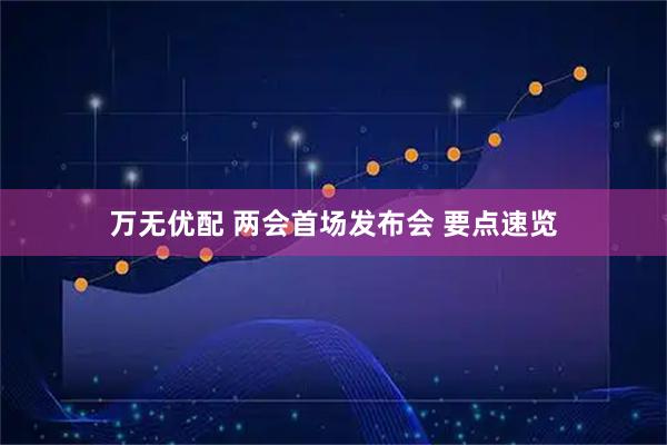 万无优配 两会首场发布会 要点速览