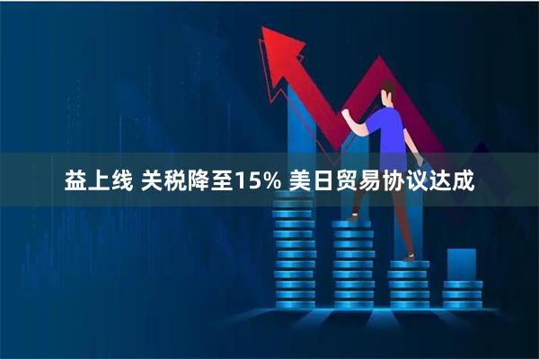 益上线 关税降至15% 美日贸易协议达成