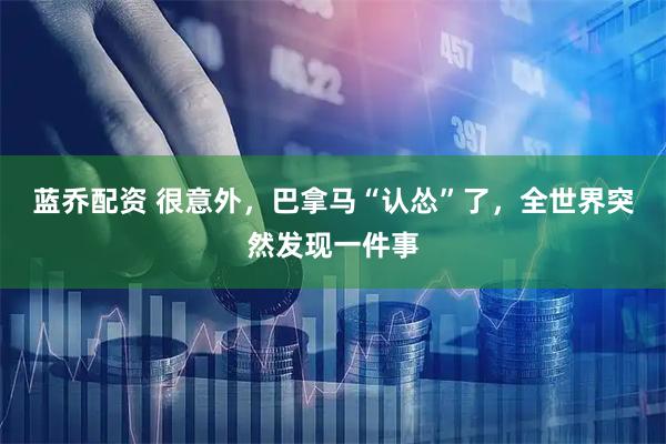 蓝乔配资 很意外，巴拿马“认怂”了，全世界突然发现一件事