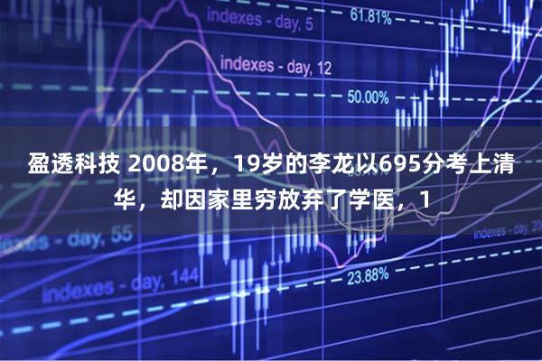 盈透科技 2008年，19岁的李龙以695分考上清华，却因家里穷放弃了学医，1